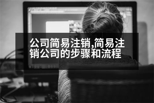 公司簡易注銷,簡易注銷公司的步驟和流程