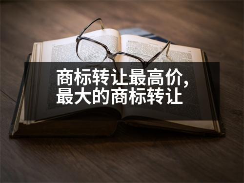 商標轉(zhuǎn)讓最高價,最大的商標轉(zhuǎn)讓