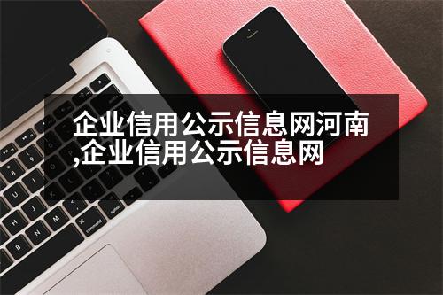 企業(yè)信用公示信息網(wǎng)河南,企業(yè)信用公示信息網(wǎng)