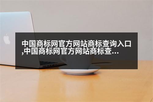 中國商標(biāo)網(wǎng)官方網(wǎng)站商標(biāo)查詢?nèi)肟?中國商標(biāo)網(wǎng)官方網(wǎng)站商標(biāo)查詢