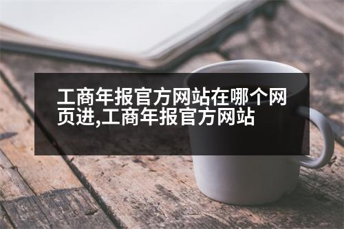 工商年報(bào)官方網(wǎng)站在哪個(gè)網(wǎng)頁(yè)進(jìn),工商年報(bào)官方網(wǎng)站