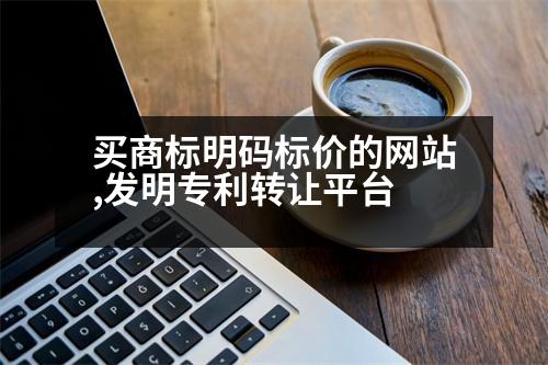 買商標明碼標價的網(wǎng)站,發(fā)明專利轉(zhuǎn)讓平臺