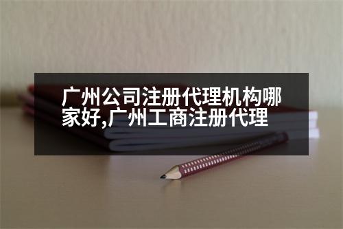 廣州公司注冊(cè)代理機(jī)構(gòu)哪家好,廣州工商注冊(cè)代理