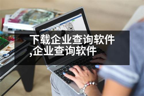 下載企業(yè)查詢軟件,企業(yè)查詢軟件