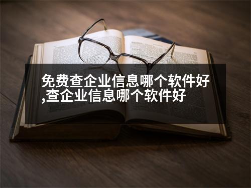 免費(fèi)查企業(yè)信息哪個(gè)軟件好,查企業(yè)信息哪個(gè)軟件好