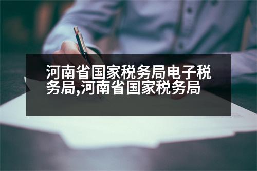 河南省國家稅務(wù)局電子稅務(wù)局,河南省國家稅務(wù)局