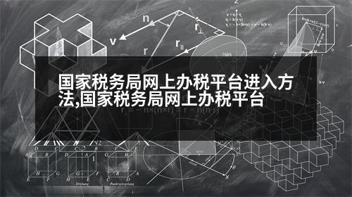 國家稅務(wù)局網(wǎng)上辦稅平臺進(jìn)入方法,國家稅務(wù)局網(wǎng)上辦稅平臺