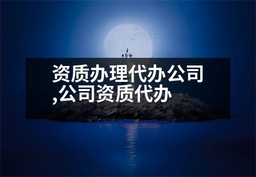 資質(zhì)辦理代辦公司,公司資質(zhì)代辦