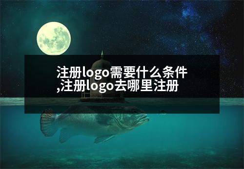 注冊logo需要什么條件,注冊logo去哪里注冊