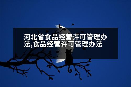 河北省食品經營許可管理辦法,食品經營許可管理辦法