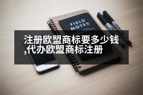 注冊歐盟商標要多少錢,代辦歐盟商標注冊