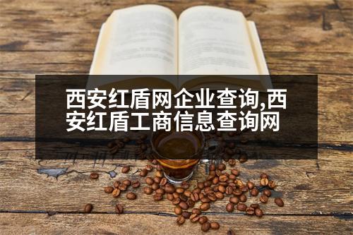 西安紅盾網(wǎng)企業(yè)查詢,西安紅盾工商信息查詢網(wǎng)