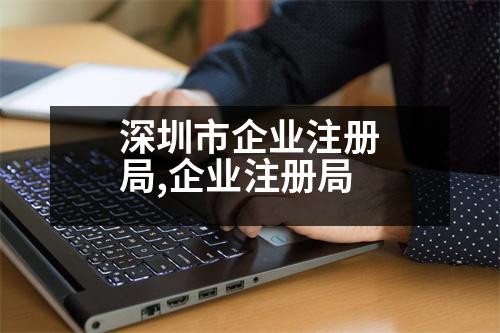 深圳市企業(yè)注冊(cè)局,企業(yè)注冊(cè)局