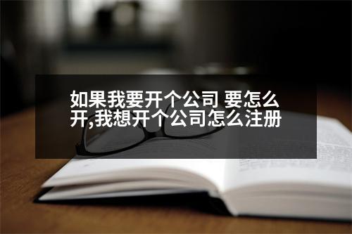 如果我要開個公司 要怎么開,我想開個公司怎么注冊