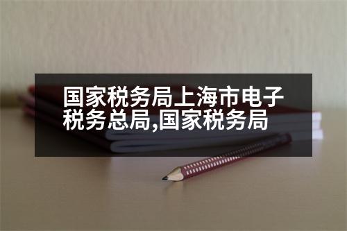 國家稅務局上海市電子稅務總局,國家稅務局