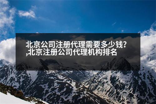 北京公司注冊(cè)代理需要多少錢？,北京注冊(cè)公司代理機(jī)構(gòu)排名