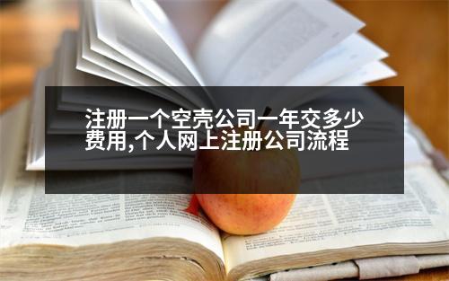 注冊一個(gè)空殼公司一年交多少費(fèi)用,個(gè)人網(wǎng)上注冊公司流程