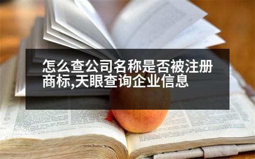 怎么查公司名稱是否被注冊(cè)商標(biāo),天眼查詢企業(yè)信息