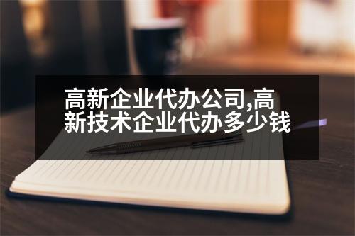 高新企業(yè)代辦公司,高新技術(shù)企業(yè)代辦多少錢