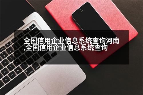 全國(guó)信用企業(yè)信息系統(tǒng)查詢河南,全國(guó)信用企業(yè)信息系統(tǒng)查詢