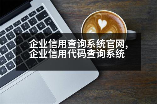 企業(yè)信用查詢系統(tǒng)官網(wǎng),企業(yè)信用代碼查詢系統(tǒng)