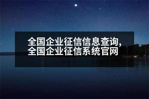 全國企業(yè)征信信息查詢,全國企業(yè)征信系統(tǒng)官網(wǎng)