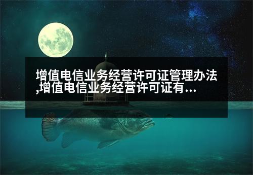 增值電信業(yè)務(wù)經(jīng)營許可證管理辦法,增值電信業(yè)務(wù)經(jīng)營許可證有什么用