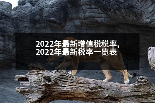 2022年最新增值稅稅率,2022年最新稅率一覽表