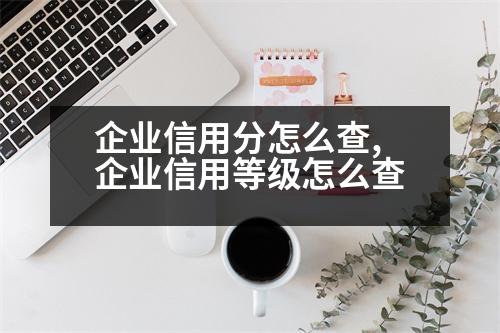 企業(yè)信用分怎么查,企業(yè)信用等級(jí)怎么查