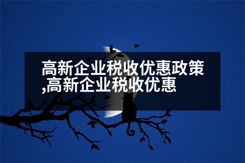 高新企業(yè)稅收優(yōu)惠政策,高新企業(yè)稅收優(yōu)惠