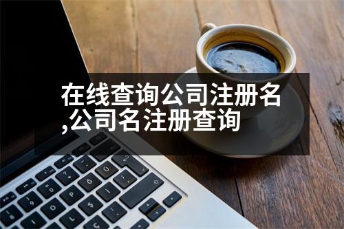 在線查詢(xún)公司注冊(cè)名,公司名注冊(cè)查詢(xún)