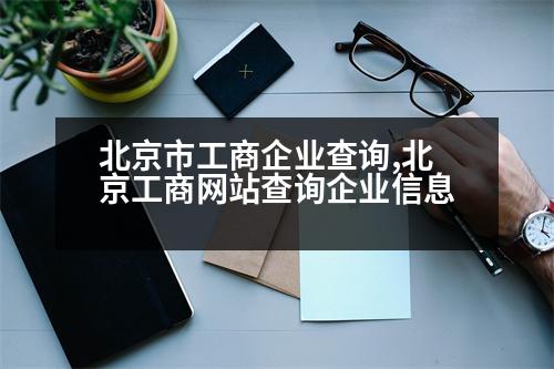 北京市工商企業(yè)查詢(xún),北京工商網(wǎng)站查詢(xún)企業(yè)信息