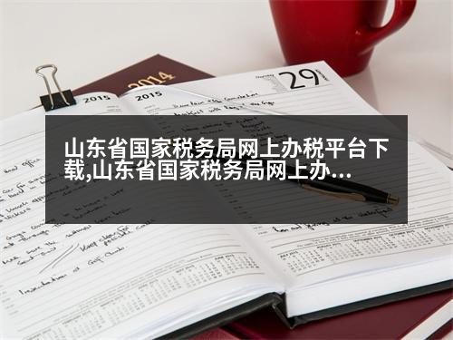 山東省國家稅務(wù)局網(wǎng)上辦稅平臺(tái)下載,山東省國家稅務(wù)局網(wǎng)上辦稅平臺(tái)