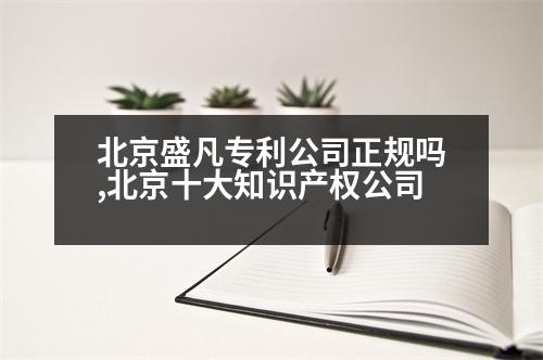 北京盛凡專利公司正規(guī)嗎,北京十大知識產(chǎn)權(quán)公司