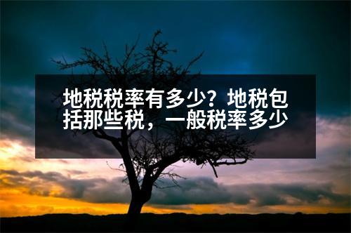 地稅稅率有多少？地稅包括那些稅，一般稅率多少