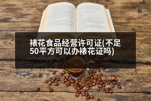 裱花食品經(jīng)營(yíng)許可證(不足50平方可以辦裱花證嗎)