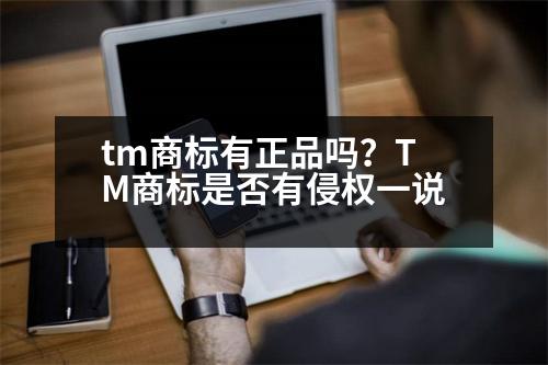 tm商標(biāo)有正品嗎？TM商標(biāo)是否有侵權(quán)一說