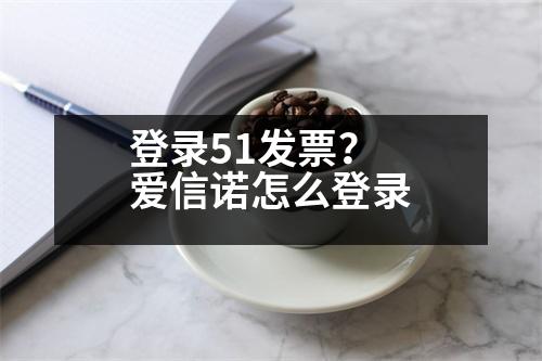 登錄51發(fā)票？愛(ài)信諾怎么登錄