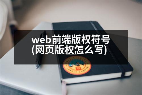 web前端版權(quán)符號(hào)(網(wǎng)頁(yè)版權(quán)怎么寫)