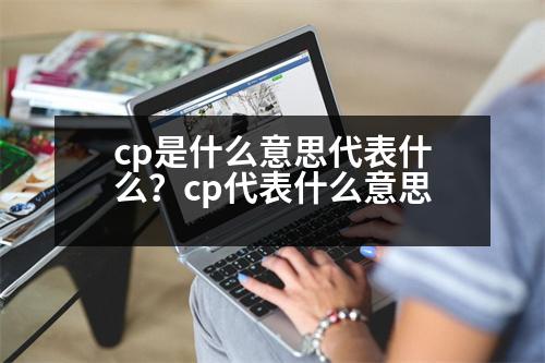 cp是什么意思代表什么？cp代表什么意思