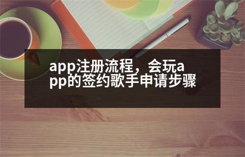 app注冊流程，會玩app的簽約歌手申請步驟