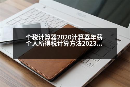 個(gè)稅計(jì)算器2020計(jì)算器年薪 個(gè)人所得稅計(jì)算方法2023年