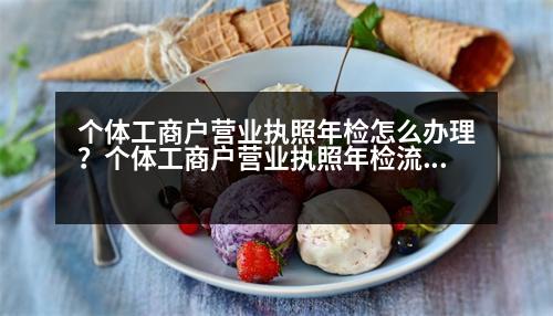 個(gè)體工商戶營業(yè)執(zhí)照年檢怎么辦理？個(gè)體工商戶營業(yè)執(zhí)照年檢流程是什么呢