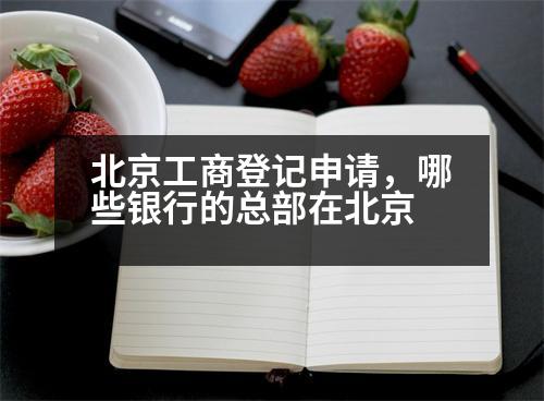 北京工商登記申請(qǐng)，哪些銀行的總部在北京