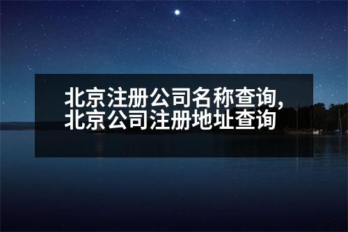 北京注冊(cè)公司名稱查詢,北京公司注冊(cè)地址查詢