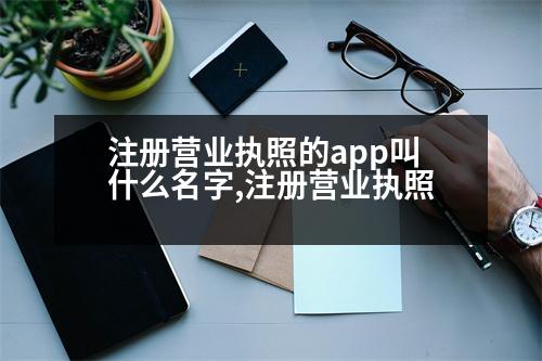 注冊(cè)營(yíng)業(yè)執(zhí)照的app叫什么名字,注冊(cè)營(yíng)業(yè)執(zhí)照