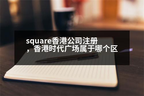 square香港公司注冊(cè)，香港時(shí)代廣場(chǎng)屬于哪個(gè)區(qū)