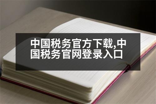 中國(guó)稅務(wù)官方下載,中國(guó)稅務(wù)官網(wǎng)登錄入口