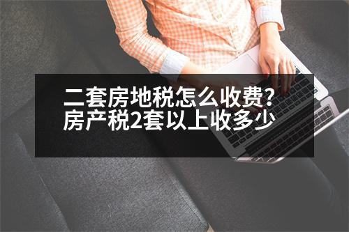 二套房地稅怎么收費(fèi)？房產(chǎn)稅2套以上收多少