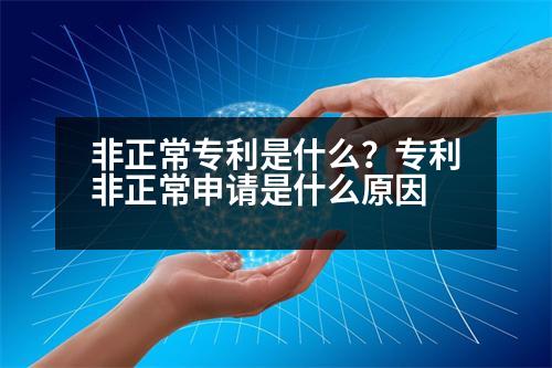 非正常專利是什么？專利非正常申請(qǐng)是什么原因